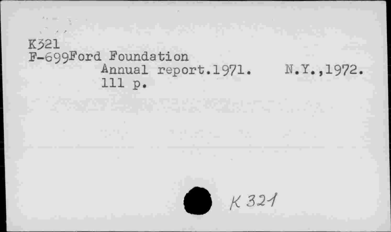 ﻿Kj>21
F-699Ford Foundation
Annual report.1971. N.Y.,1972.
Ill p.
